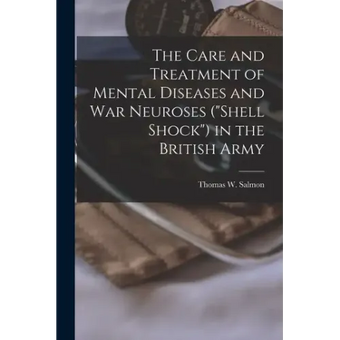 The Care and Treatment of Mental Diseases and war Neuroses ("shell Shock") in the British Army