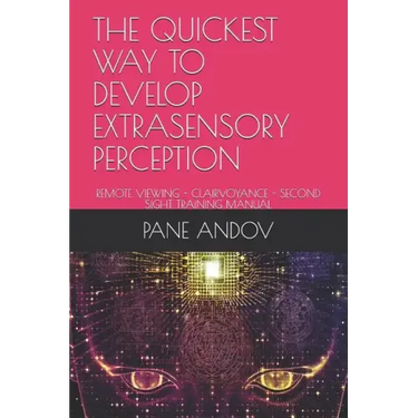 The Quickest Way to Develop Extrasensory Perception: Remote Viewing - Clairvoyance - Second Sight Training Manual
