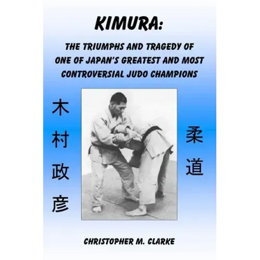 Kimura: The Triumphs and Tragedy of One of Judo's Greatest and Most Controversial Judo Champions