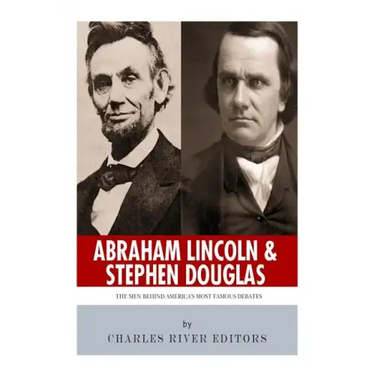 Abraham Lincoln and Stephen Douglas: The Men Behind America's Most Famous Debates