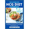 The Complete Hcg Diet Cookbook: A Complete Guide With Simple, Nourishing And Healthy Hcg Recipes To Lose Weight Fast And Burn Fats
