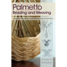 Palmetto Braiding and Weaving: Using Palm Fronds to Create Baskets, Bags, Hats & More