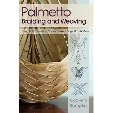 Palmetto Braiding and Weaving: Using Palm Fronds to Create Baskets, Bags, Hats & More