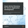 Azure Active Directory for Secure Application Development: Use modern authentication techniques to secure applications in Azure