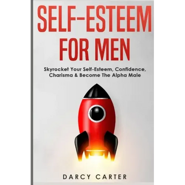 Self-Esteem For Men: Skyrocket Your Self-Esteem, Confidence, Charisma & Become The Alpha Male