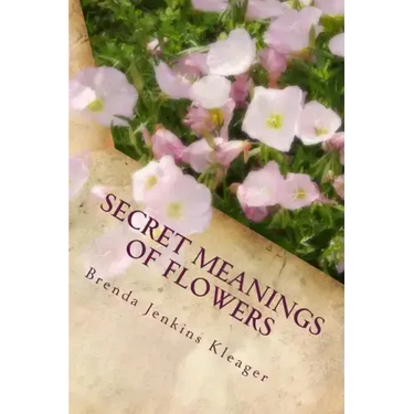 Secret Meanings of Flowers: Including Trees, Shrubs, Vines and Herbs