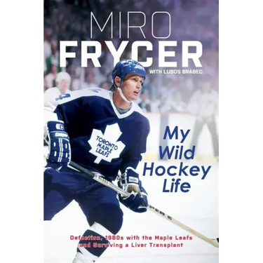 My Wild Hockey Life: Defection, 1980s with the Maple Leafs and Surviving a Liver Transplant