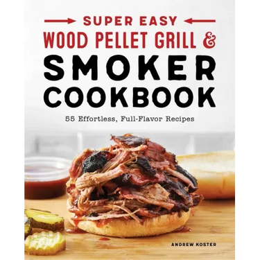 Super Easy Wood Pellet Grill and Smoker Cookbook: 55 Effortless, Full-Flavor Recipes