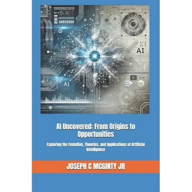 AI Uncovered: From Origins to Opportunities: Exploring the Evolution, Theories, and Applications of Artificial Intelligence