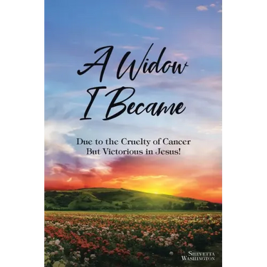 A Widow I Became: Due to the Cruelty of Cancer: But Victory in Jesus!