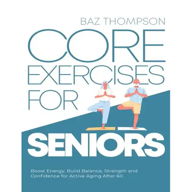 Core Exercises for Seniors: Boost Energy, Build Balance, Strength and Confidence for Active Aging After 60