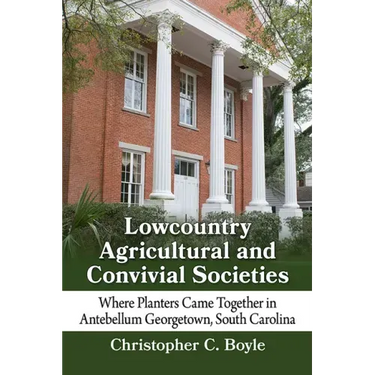 Lowcountry Agricultural and Convivial Societies: Where Planters Came Together in Antebellum Georgetown, South Carolina