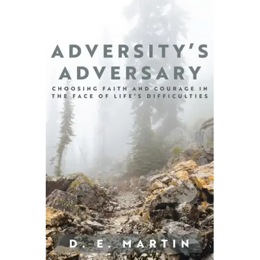 Adversity's Adversary: Choosing Faith and Courage in the Face of Life's Difficulties