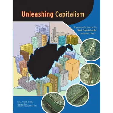 Unleashing Capitalism: Why Prosperity Stops at the West Virginia Border and How to Fix It