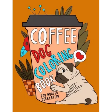 Coffee Dog Coloring Book: A Fun Coloring Gift Book for Coffee Lovers & Adults Relaxation with Stress Relieving Dog Designs, Funny Coffee Quotes