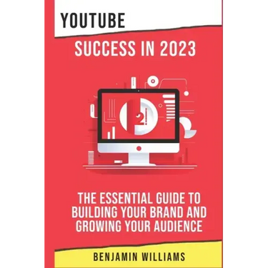YouTube Success in 2023: The Essential Guide to Building Your Brand and Growing Your Audience