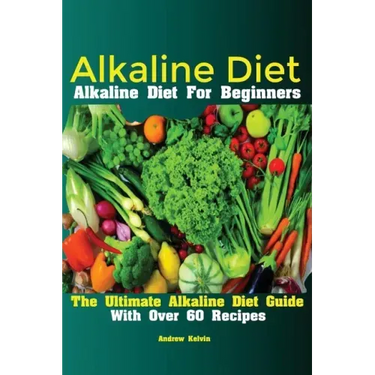 Alkaline Diet: Alkaline Diet For Beginners The Ultimate Alkaline Diet Guide With Over 60 Recipes