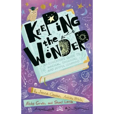 Keeping the Wonder: An Educator's Guide to Magical, Engaging, and Joyful Learning