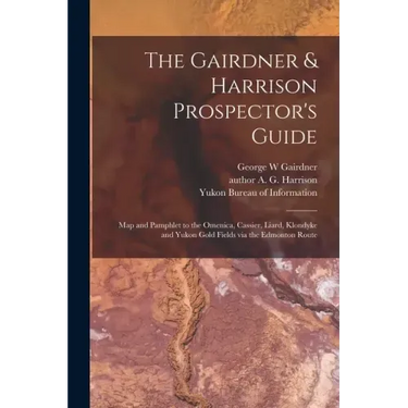The Gairdner & Harrison Prospector's Guide: Map and Pamphlet to the Omenica, Cassier, Liard, Klondyke and Yukon Gold Fields via the Edmonton Route