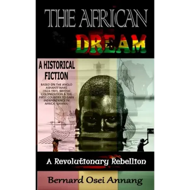 The African Dream: A Revolutionary Rebellion (A Historical Fiction based on The Anglo Ashanti Wars (1824-1901), British Colonization, and
