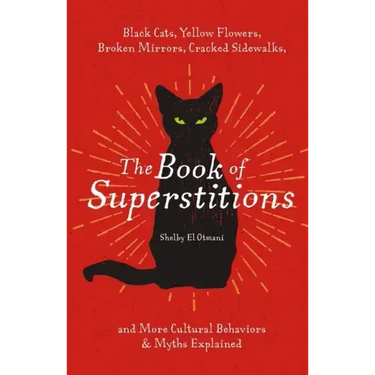 The Book of Superstitions: Black Cats, Yellow Flowers, Broken Mirrors, Cracked Sidewalks, and More Cultural Behaviors and Myths Explained
