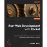 Rust Web Development with Rocket: A practical guide to starting your journey in Rust web development using the Rocket framework