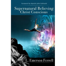 Supernatural Believing: Christ Conscious