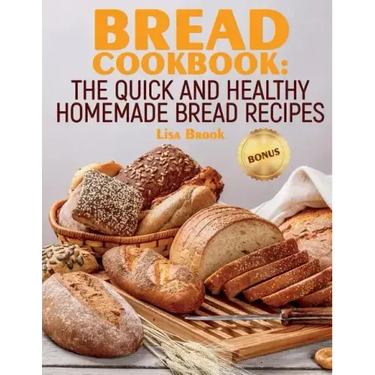 Bread Cookbook: The Quick and Healthy Homemade Bread Recipes