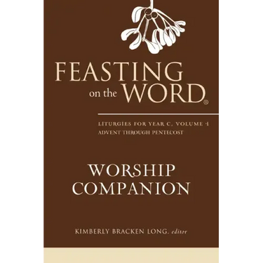 Feasting on the Word Worship Companion: Liturgies for Year C, Volume 1: Advent Through Pentecost