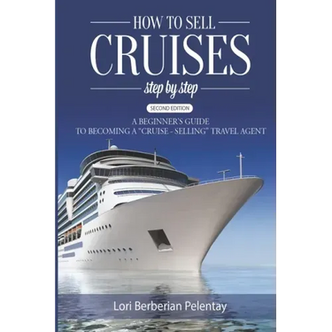 How to Sell Cruises Step-by-Step: A Beginner's Guide to Becoming a "Cruise-Selling" Travel Agent, 2nd Edition