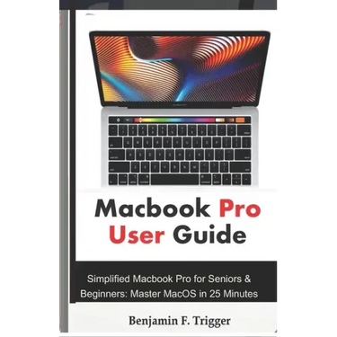 Macbook Pro User Guide: Simplified Macbook Pro for Seniors & Beginners: Master MacOS in 25 Minutes