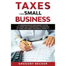 Taxes for Small Business: A Comprehensive Beginner's Guide to Learn and Understand the Realms of Taxes for Small Business, from A-Z