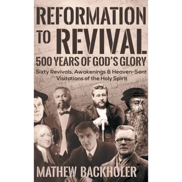 Reformation to Revival, 500 Years of God's Glory: Sixty Revivals, Awakenings and Heaven-Sent Visitations of the Holy Spirit