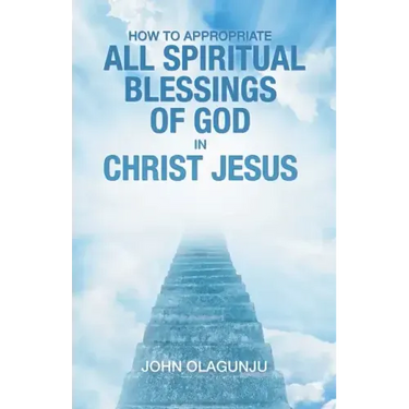 How to Appropriate All Spiritual Blessings of God in Christ Jesus