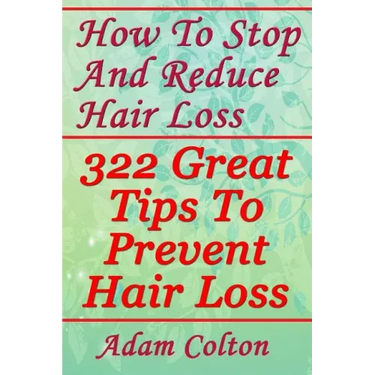 How To Stop And Reduce Hair Loss: 322 Great Tips To Prevent Hair Loss