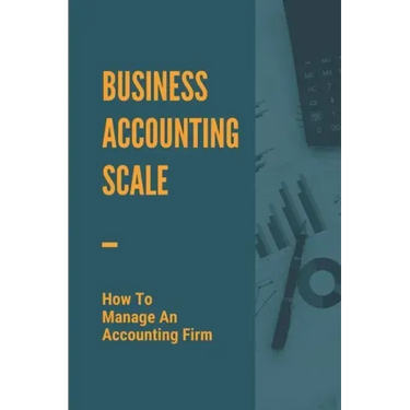 Business Accounting Scale: How To Manage An Accounting Firm: How To Have Successful Accounting Business