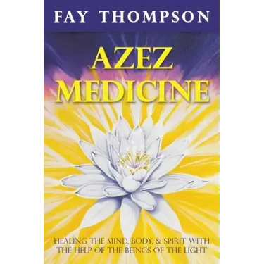 Azez Medicine: Healing the Mind, Body, and Spirit with the Help of the Beings of the Light