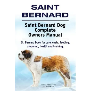Saint Bernard. Saint Bernard Dog Complete Owners Manual. St. Bernard book for care, costs, feeding, grooming, health and training.