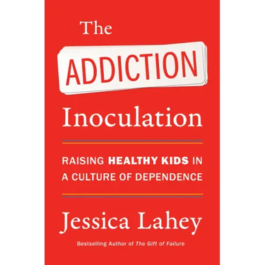 The Addiction Inoculation: Raising Healthy Kids in a Culture of Dependence
