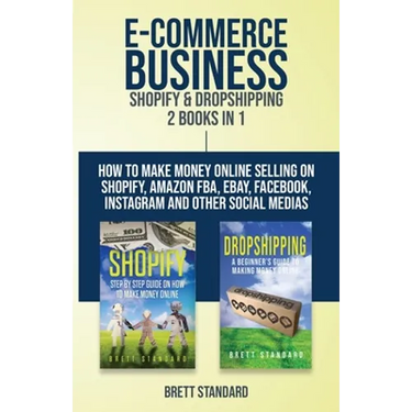 E-Commerce Business - Shopify & Dropshipping: 2 Books in 1: How to Make Money Online Selling on Shopify, Amazon FBA, eBay, Facebook, Instagram and Oth