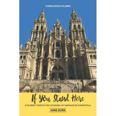 If You Stand Here: A Pilgrim's Tour of the Cathedral of Santiago de Compostela