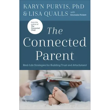 The Connected Parent: Real-Life Strategies for Building Trust and Attachment
