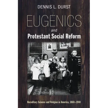 Eugenics and Protestant Social Reform: Hereditary Science and Religion in America, 1860-1940