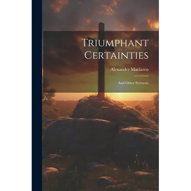 Triumphant Certainties: And Other Sermons
