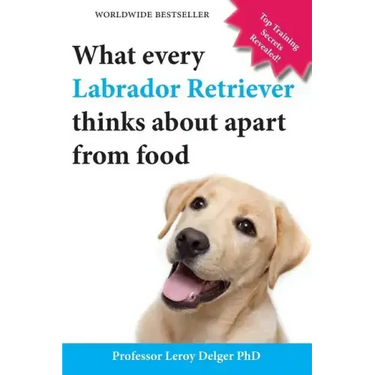 What Every Labrador Retriever Thinks about Apart from Food (Blank Inside/Novelty Book): A Professor's Guide on Training Your Labrador Dog or Puppy Usi