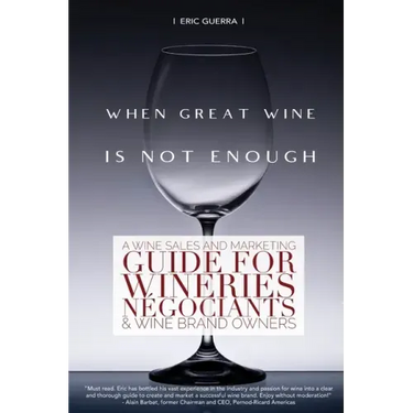 When Great Wine Is Not Enough: A Wine Sales And Marketing Guide For Wineries, Négociants & Wine Brand Owners