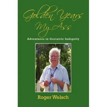 Golden Years My Ass: Adventures in Geriatric Indignity