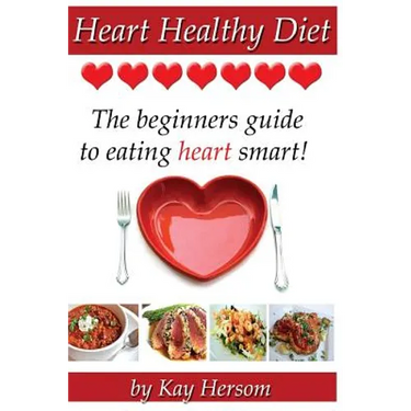 Heart Healthy Diet: The Beginners Guide to Eating Heart Smart!