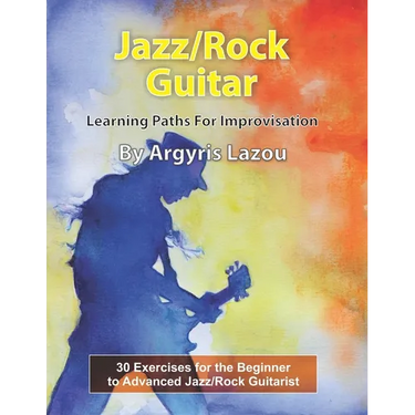Jazz/Rock Guitar Learning Paths For Improvisation: 30 Exercises for the Beginner to Advanced Jazz/Rock Guitarist