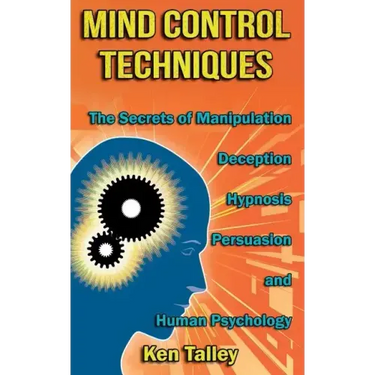 Mind Control Techniques: The Secrets of Manipulation, Deception, Hypnosis, Persuasion, and Human Psychology